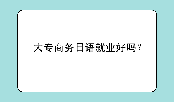 大专商务日语就业好吗？