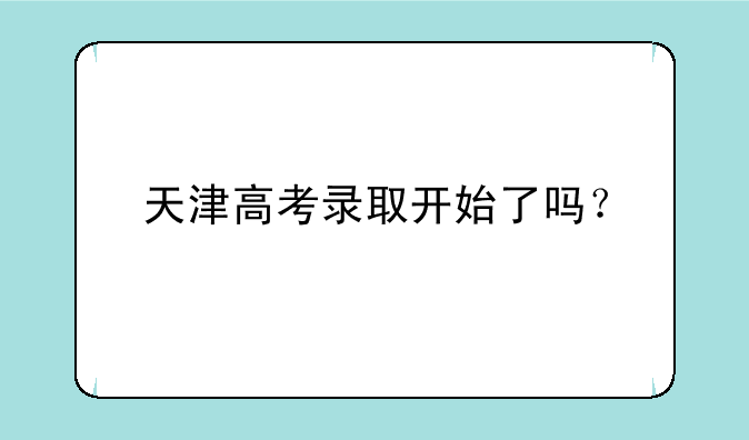 天津高考录取开始了吗？