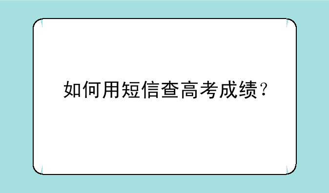如何用短信查高考成绩？