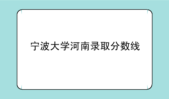 宁波大学河南录取分数线