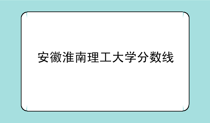 安徽淮南理工大学分数线