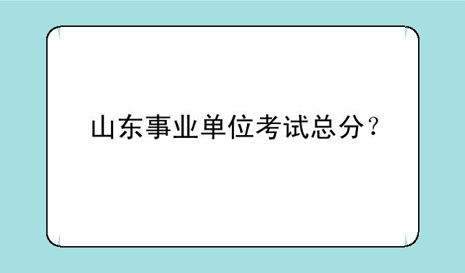山东事业单位考试总分？
