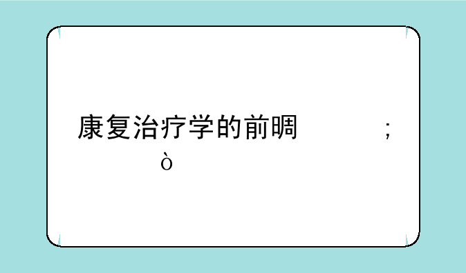 康复治疗学的前景怎样？
