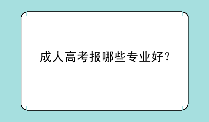 成人高考报哪些专业好？