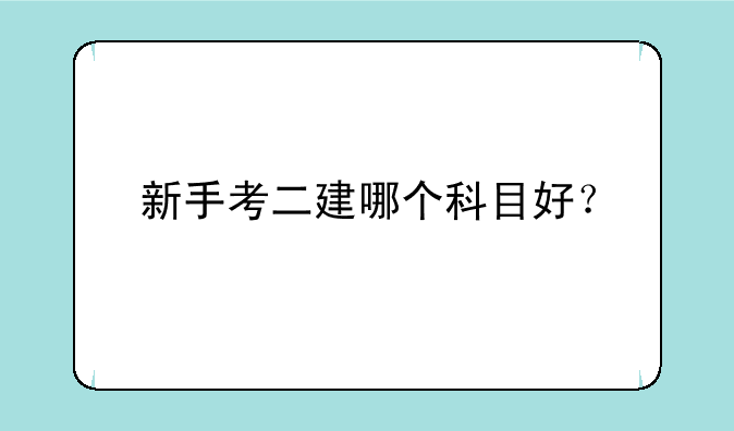新手考二建哪个科目好？