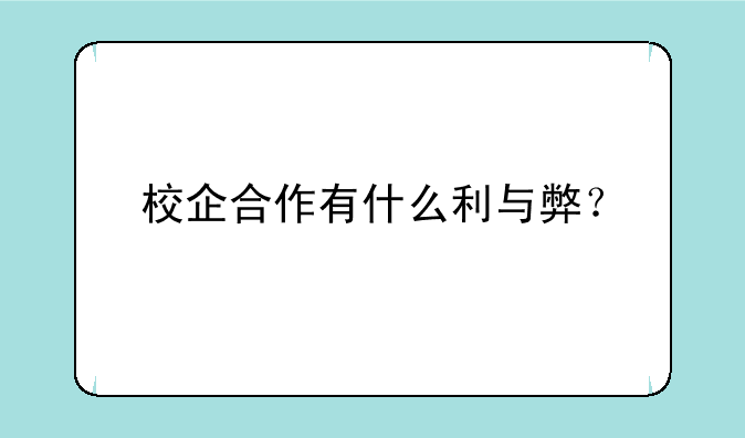 校企合作有什么利与弊？