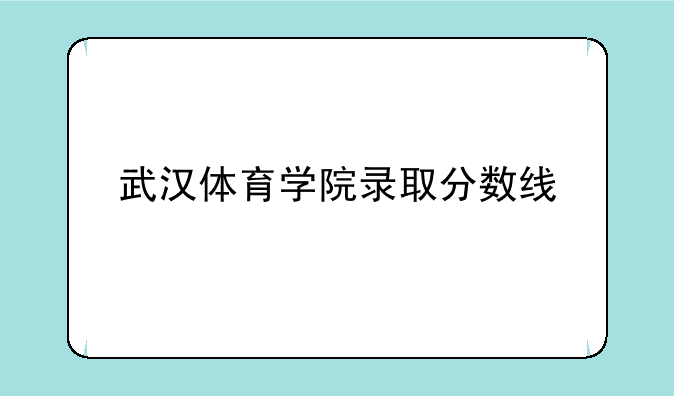 武汉体育学院录取分数线