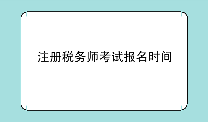注册税务师考试报名时间
