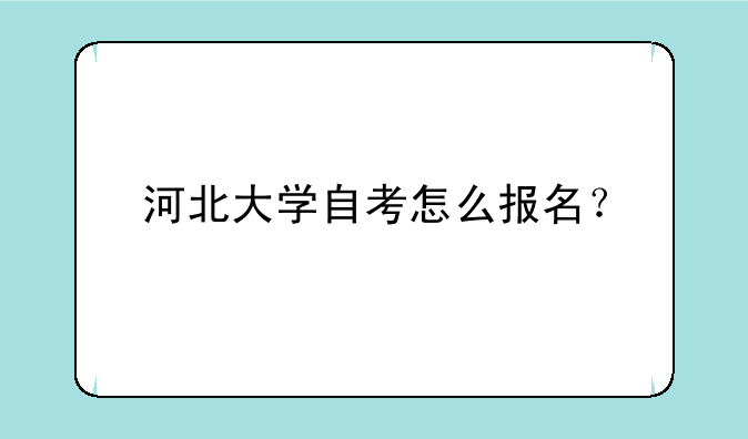 河北大学自考怎么报名？