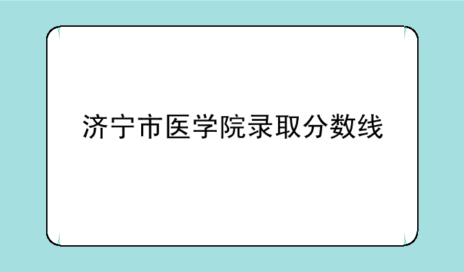 济宁市医学院录取分数线