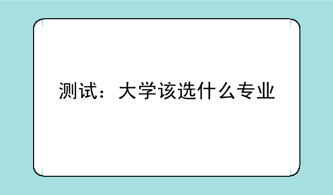 测试：大学该选什么专业