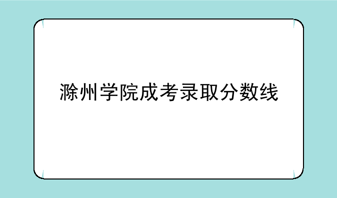 滁州学院成考录取分数线