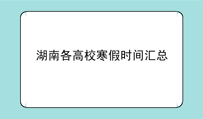 湖南各高校寒假时间汇总