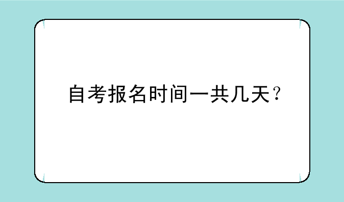 自考报名时间一共几天？