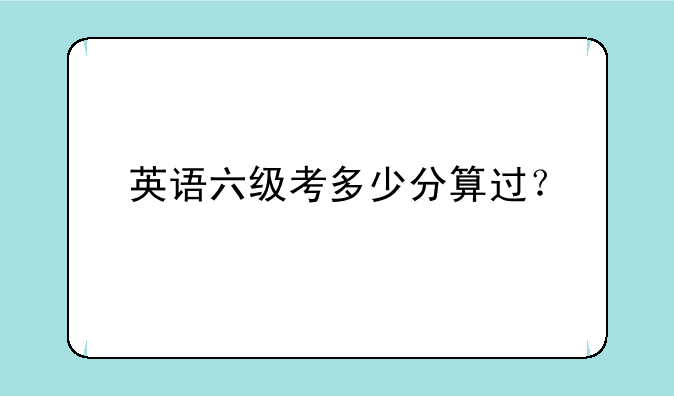 英语六级考多少分算过？