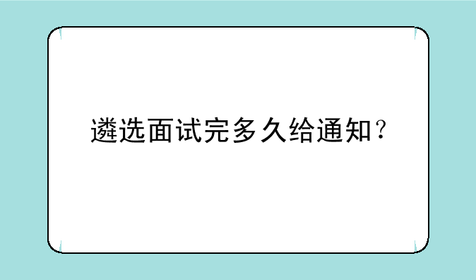 遴选面试完多久给通知？