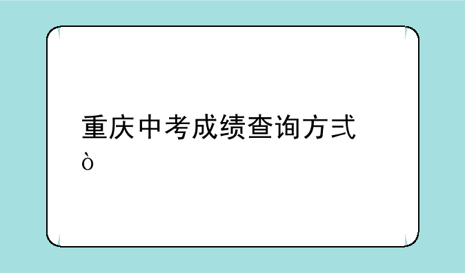 重庆中考成绩查询方式？
