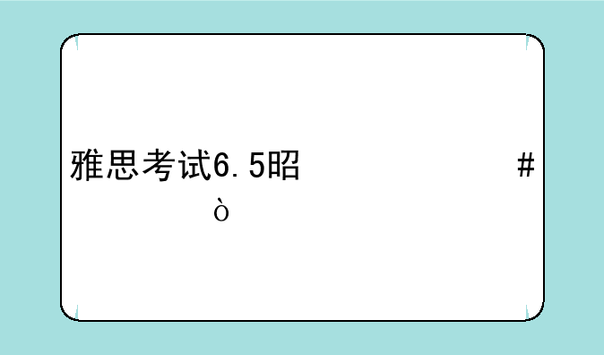 雅思考试6.5是什么水平？