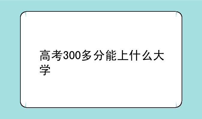 高考300多分能上什么大学