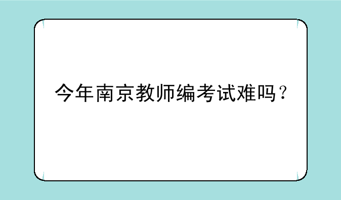 今年南京教师编考试难吗？