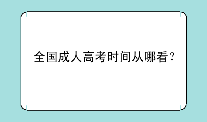 全国成人高考时间从哪看？