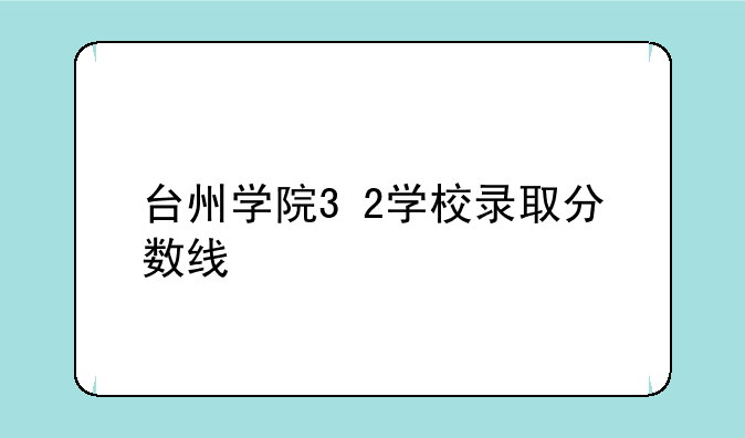 台州学院3+2学校录取分数线