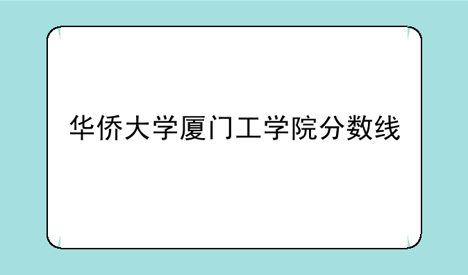 华侨大学厦门工学院分数线
