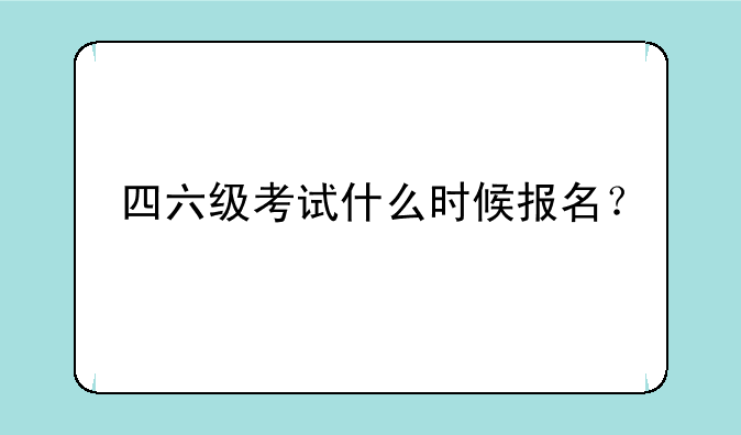 四六级考试什么时候报名？