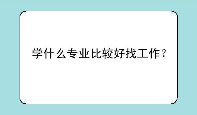 学什么专业比较好找工作？