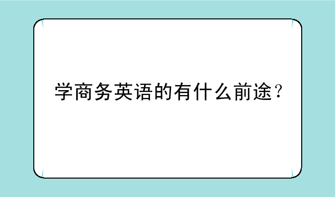 学商务英语的有什么前途？
