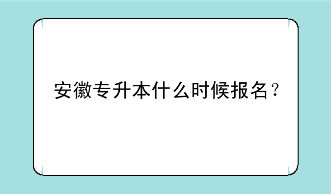 安徽专升本什么时候报名？
