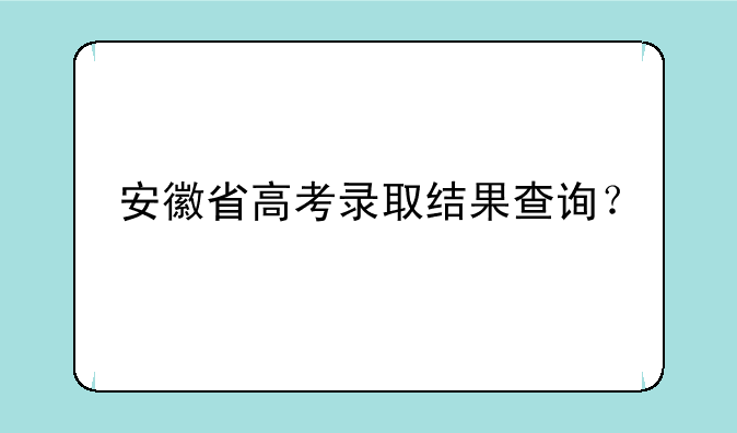 安徽省高考录取结果查询？