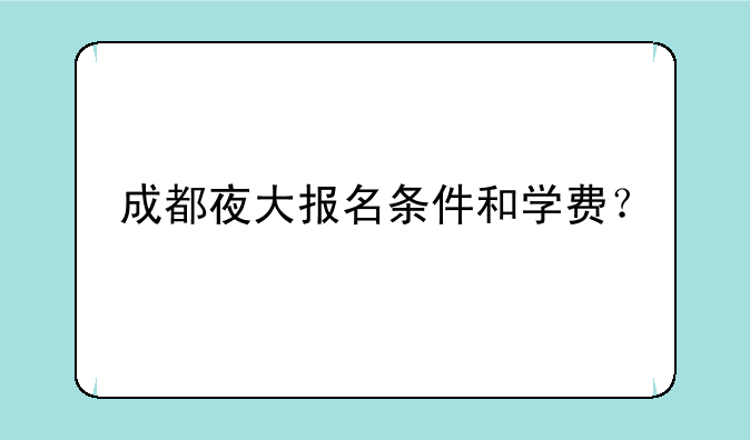 成都夜大报名条件和学费？