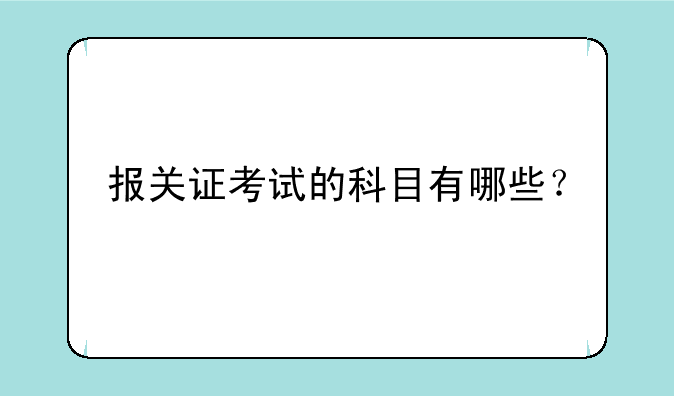 报关证考试的科目有哪些？