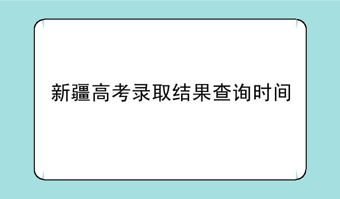新疆高考录取结果查询时间