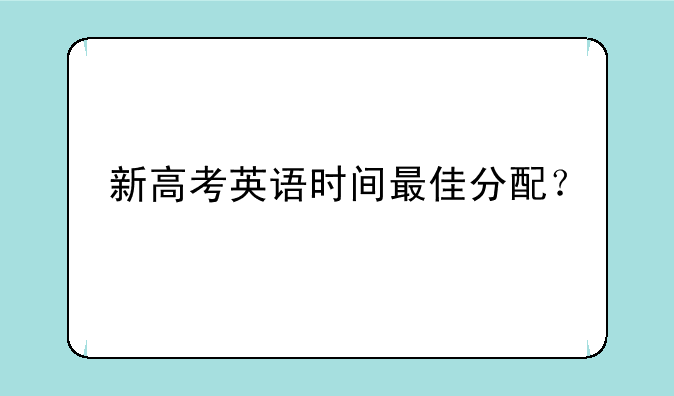 新高考英语时间最佳分配？