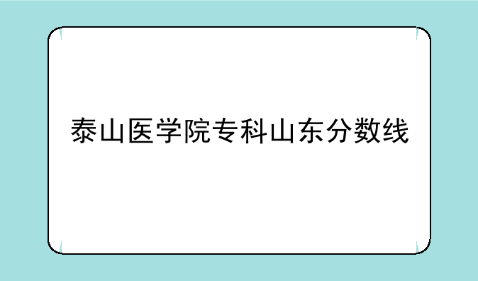 泰山医学院专科山东分数线
