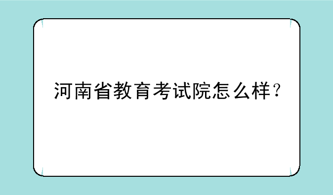 河南省教育考试院怎么样？