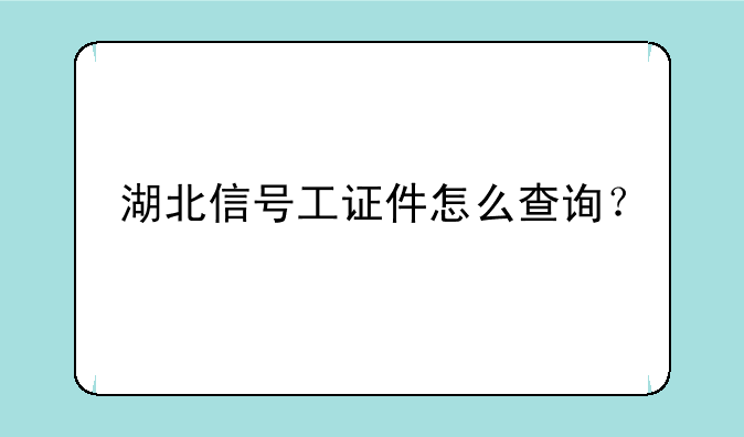 湖北信号工证件怎么查询？