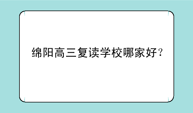绵阳高三复读学校哪家好？