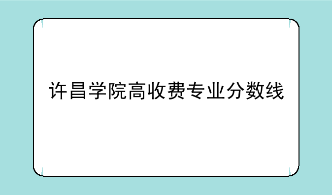 许昌学院高收费专业分数线