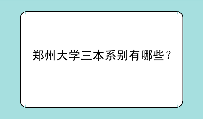 郑州大学三本系别有哪些？