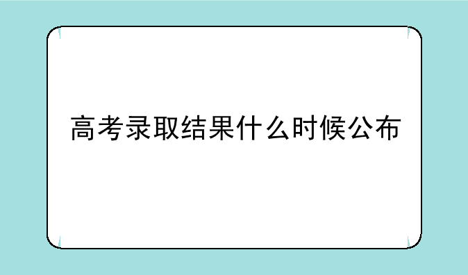 高考录取结果什么时候公布