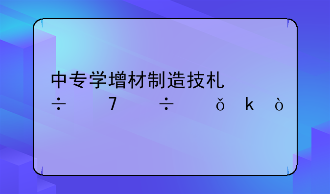 中专学增材制造技术好不好就业？
