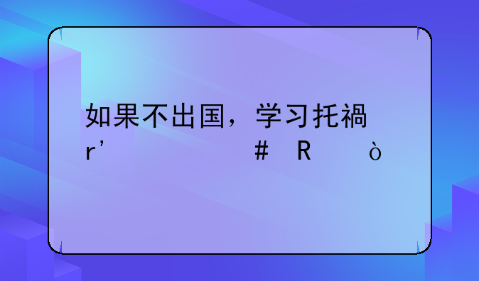 如果不出国，学习托福有什么用？