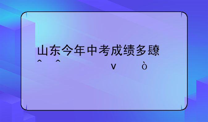 山东今年中考成绩多长时间出来？