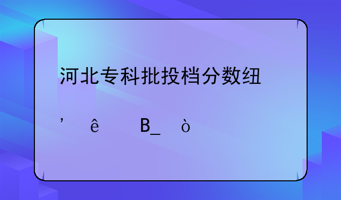 河北专科批投档分数线出炉了吗？