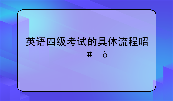 英语四级考试的具体流程是什么？