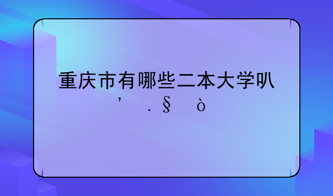 重庆市有哪些二本大学可以选择？