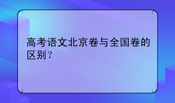 高考语文北京卷与全国卷的区别？